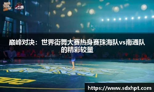 巅峰对决：世界街舞大赛热身赛珠海队vs南通队的精彩较量