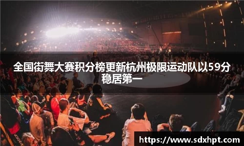 全国街舞大赛积分榜更新杭州极限运动队以59分稳居第一