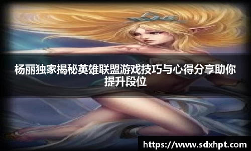 杨丽独家揭秘英雄联盟游戏技巧与心得分享助你提升段位