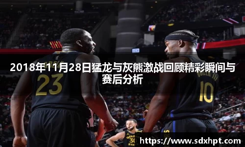 2018年11月28日猛龙与灰熊激战回顾精彩瞬间与赛后分析