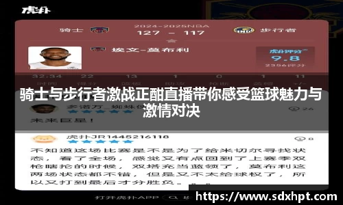 骑士与步行者激战正酣直播带你感受篮球魅力与激情对决